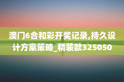 澳门6合和彩开奖记录,持久设计方案策略_精装款325050