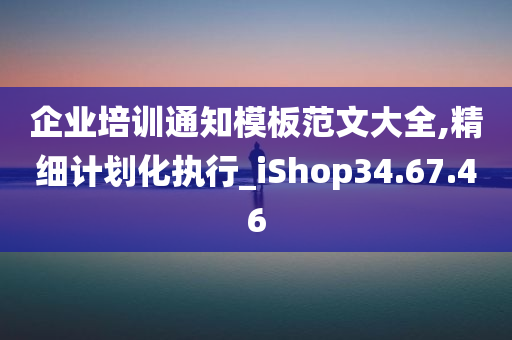 企业培训通知模板范文大全,精细计划化执行_iShop34.67.46