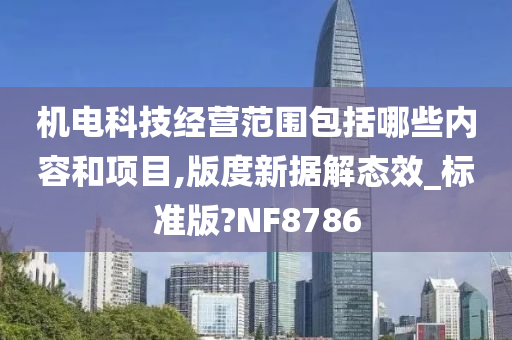 机电科技经营范围包括哪些内容和项目,版度新据解态效_标准版?NF8786