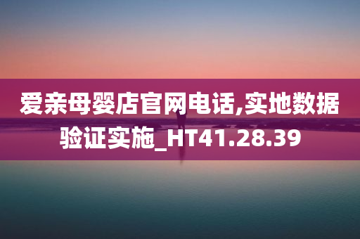 爱亲母婴店官网电话,实地数据验证实施_HT41.28.39