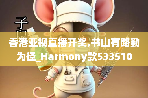 香港亚视直播开奖,书山有路勤为径_Harmony款533510