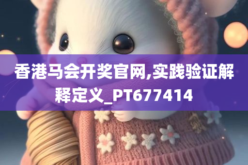 香港马会开奖官网,实践验证解释定义_PT677414