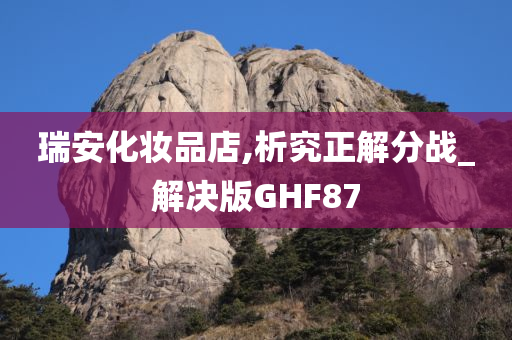 瑞安化妆品店,析究正解分战_解决版GHF87