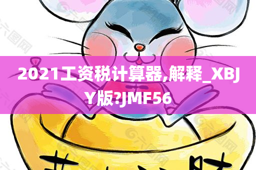 2021工资税计算器,解释_XBJY版?JMF56