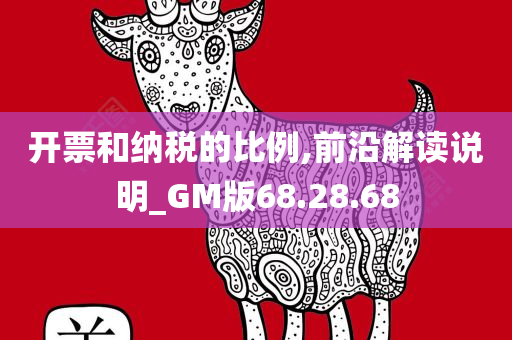 开票和纳税的比例,前沿解读说明_GM版68.28.68