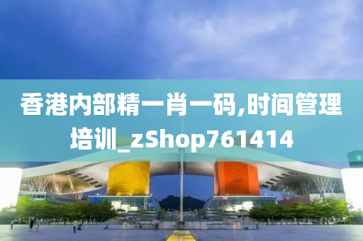 香港内部精一肖一码,时间管理培训_zShop761414