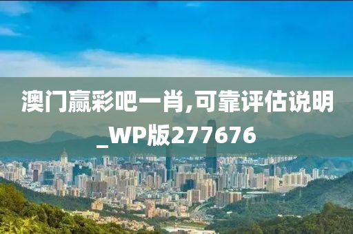 澳门赢彩吧一肖,可靠评估说明_WP版277676