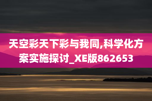 天空彩天下彩与我同,科学化方案实施探讨_XE版862653