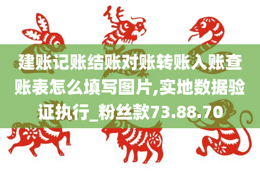 建账记账结账对账转账入账查账表怎么填写图片,实地数据验证执行_粉丝款73.88.70