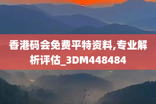 香港码会免费平特资料,专业解析评估_3DM448484