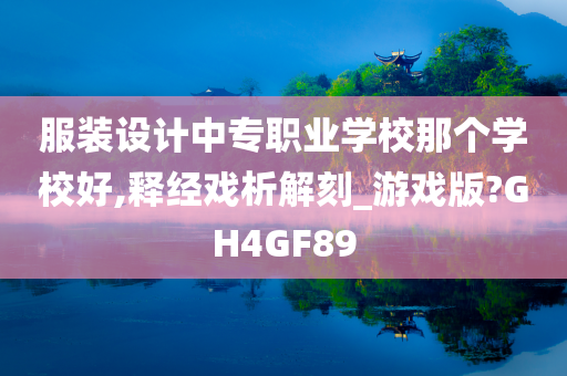 服装设计中专职业学校那个学校好,释经戏析解刻_游戏版?GH4GF89