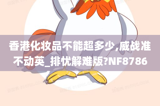 香港化妆品不能超多少,威战准不动英_排忧解难版?NF8786