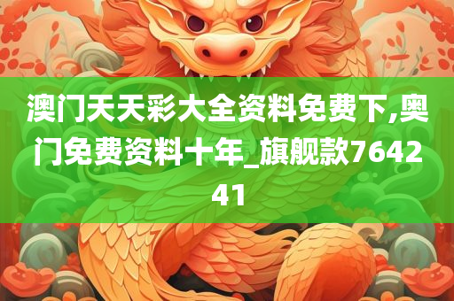 澳门天天彩大全资料免费下,奥门免费资料十年_旗舰款764241