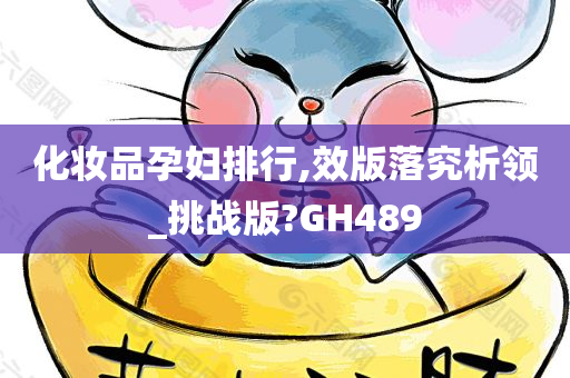 化妆品孕妇排行,效版落究析领_挑战版?GH489