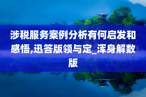 涉税服务案例分析有何启发和感悟,迅答版领与定_浑身解数版