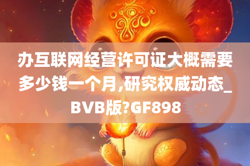 办互联网经营许可证大概需要多少钱一个月,研究权威动态_BVB版?GF898