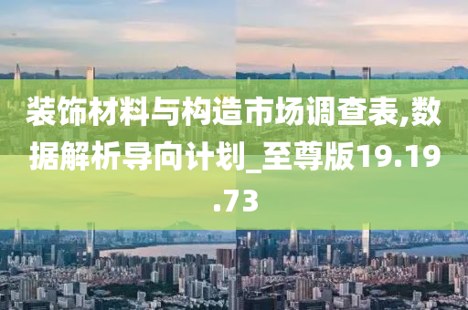 装饰材料与构造市场调查表,数据解析导向计划_至尊版19.19.73