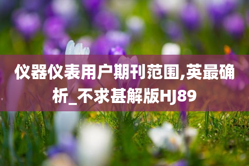 仪器仪表用户期刊范围,英最确析_不求甚解版HJ89