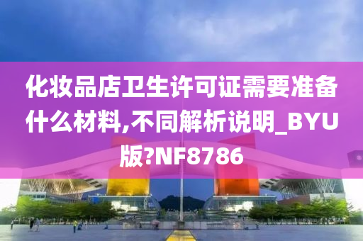 化妆品店卫生许可证需要准备什么材料,不同解析说明_BYU版?NF8786