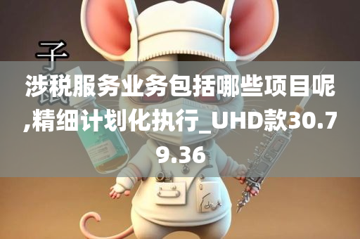 涉税服务业务包括哪些项目呢,精细计划化执行_UHD款30.79.36