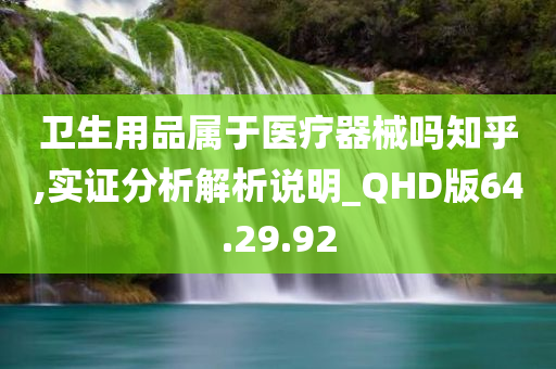 卫生用品属于医疗器械吗知乎,实证分析解析说明_QHD版64.29.92