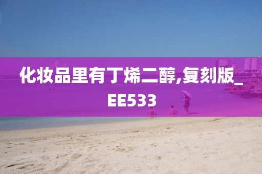 化妆品里有丁烯二醇,复刻版_EE533