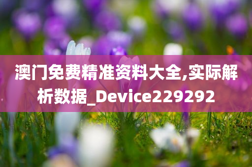 澳门免费精准资料大全,实际解析数据_Device229292