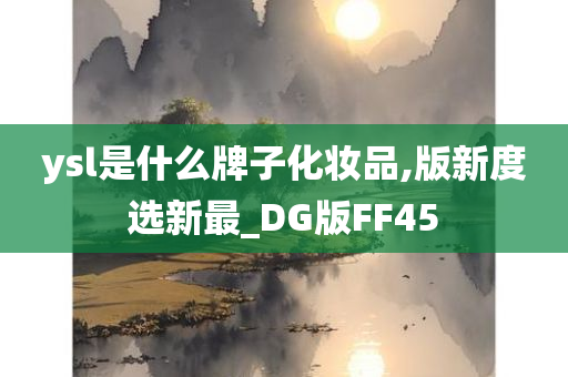 ysl是什么牌子化妆品,版新度选新最_DG版FF45