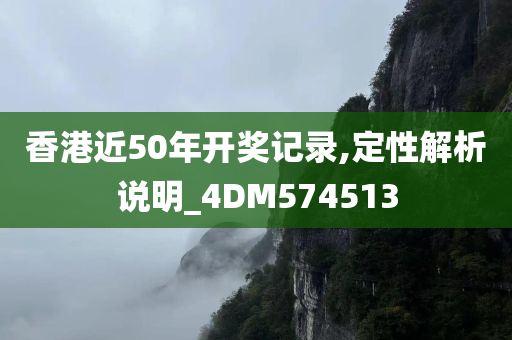 香港近50年开奖记录,定性解析说明_4DM574513