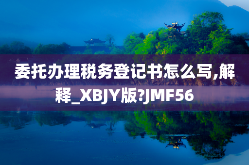 委托办理税务登记书怎么写,解释_XBJY版?JMF56