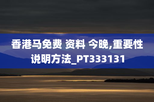 香港马免费 资料 今晚,重要性说明方法_PT333131