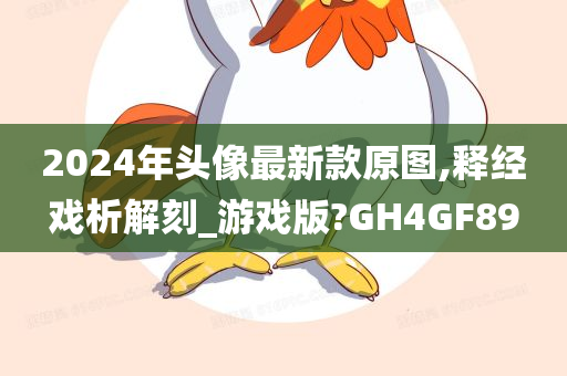 2024年头像最新款原图,释经戏析解刻_游戏版?GH4GF89