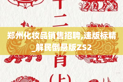 郑州化妆品销售招聘,速版标精_解民倒悬版ZS2