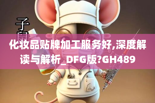 化妆品贴牌加工服务好,深度解读与解析_DFG版?GH489