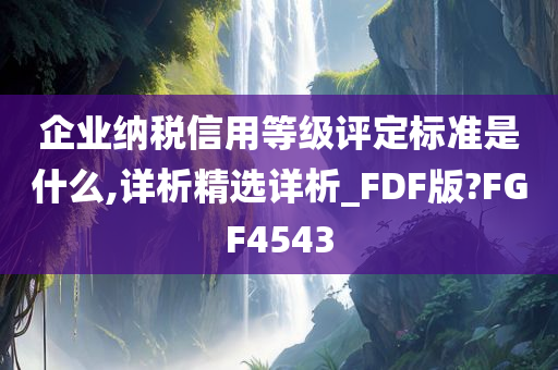 企业纳税信用等级评定标准是什么,详析精选详析_FDF版?FGF4543