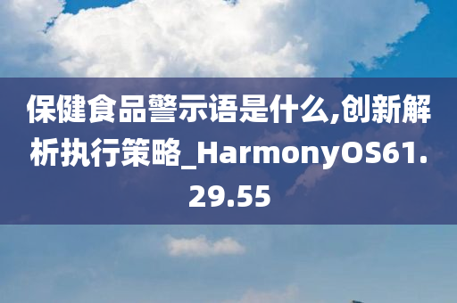 保健食品警示语是什么,创新解析执行策略_HarmonyOS61.29.55