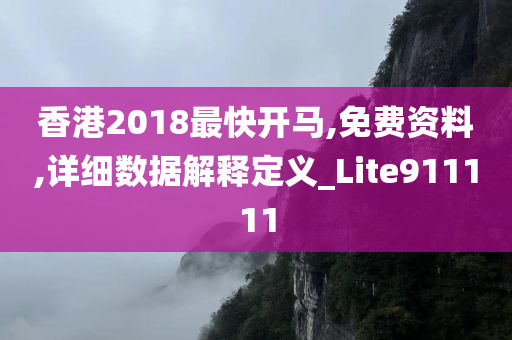 香港2018最快开马,免费资料,详细数据解释定义_Lite911111