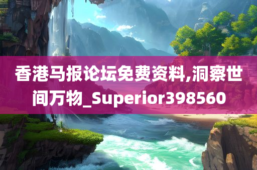 香港马报论坛免费资料,洞察世间万物_Superior398560