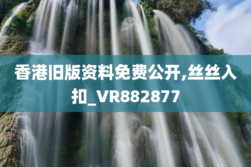 香港旧版资料免费公开,丝丝入扣_VR882877