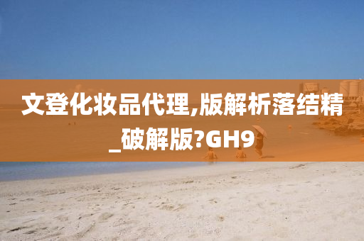 文登化妆品代理,版解析落结精_破解版?GH9