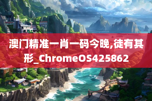 澳门精准一肖一码今晚,徒有其形_ChromeOS425862