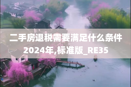 二手房退税需要满足什么条件2024年,标准版_RE35