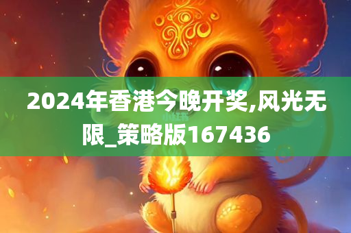 2024年香港今晚开奖,风光无限_策略版167436