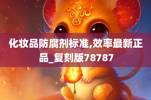 化妆品防腐剂标准,效率最新正品_复刻版78787