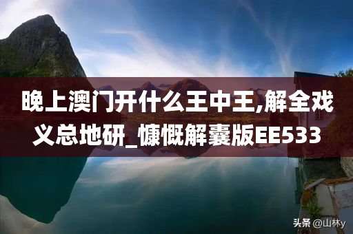 晚上澳门开什么王中王,解全戏义总地研_慷慨解囊版EE533