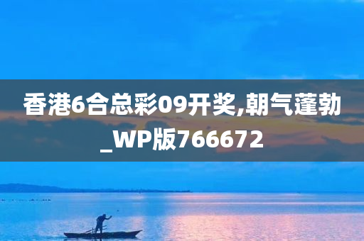 香港6合总彩09开奖,朝气蓬勃_WP版766672