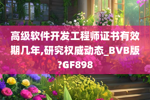 高级软件开发工程师证书有效期几年,研究权威动态_BVB版?GF898