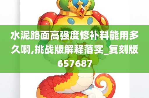 水泥路面高强度修补料能用多久啊,挑战版解释落实_复刻版657687