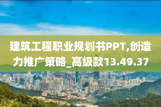 建筑工程职业规划书PPT,创造力推广策略_高级款13.49.37