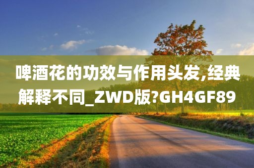 啤酒花的功效与作用头发,经典解释不同_ZWD版?GH4GF89